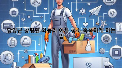 ✨ 담양군 창평면 외동리 이사 청소 똑똑하게 하는 법 🏡💰