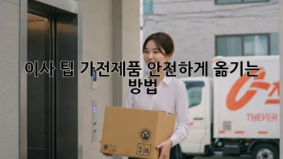 이사 팁: 가전제품 안전하게 옮기는 방법